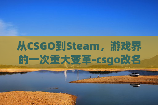 从CSGO到Steam，游戏界的一次重大变革-csgo改名字