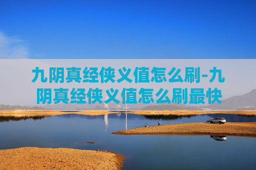 九阴真经侠义值怎么刷-九阴真经侠义值怎么刷最快