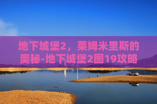 地下城堡2，莱姆米里斯的奥秘-地下城堡2图19攻略莱姆米