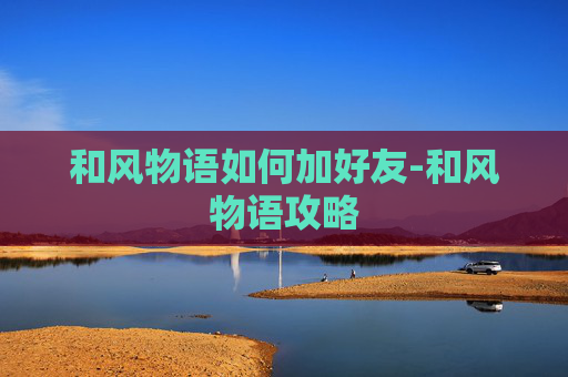 和风物语如何加好友-和风物语攻略 和风物语如何加好友-和风物语攻略