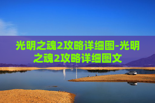 光明之魂2攻略详细图-光明之魂2攻略详细图文