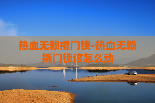 热血无赖撬门锁-热血无赖撬门锁该怎么动