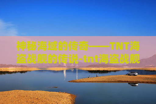 神秘海域的传奇——TNT海盗战舰的传说-tnt海盗战舰攻略