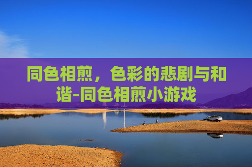 同色相煎，色彩的悲剧与和谐-同色相煎小游戏