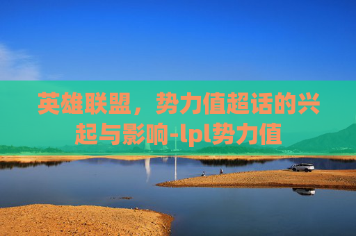 英雄联盟，势力值超话的兴起与影响-lpl势力值