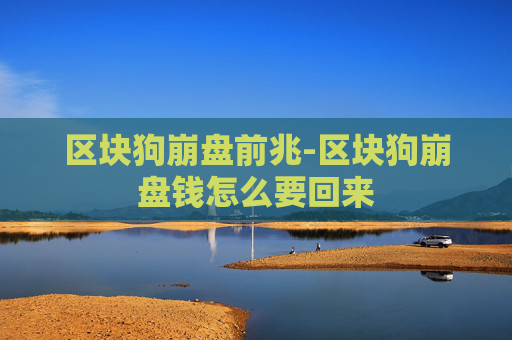 区块狗崩盘前兆-区块狗崩盘钱怎么要回来