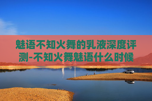 魅语不知火舞的乳液深度评测-不知火舞魅语什么时候上线