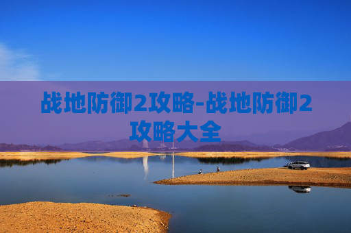 战地防御2攻略-战地防御2攻略大全