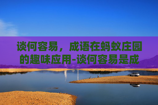 谈何容易，成语在蚂蚁庄园的趣味应用-谈何容易是成语吗蚂蚁庄园怎么解释