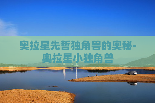 奥拉星先哲独角兽的奥秘-奥拉星小独角兽 奥拉星先哲独角兽的奥秘-奥拉星小独角兽
