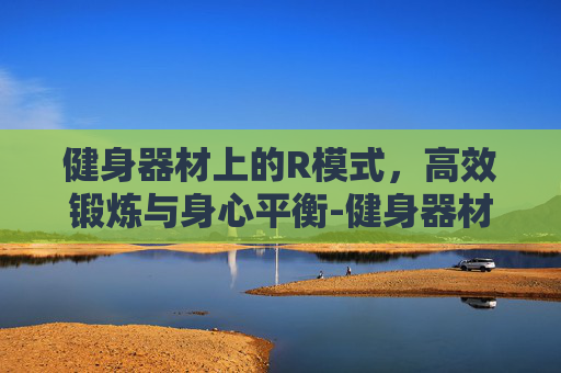 健身器材上的R模式，高效锻炼与身心平衡-健身器材上做仰卧起坐最多做多少个