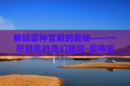 解锁雷神宫殿的奥秘——一把钥匙的奇幻旅程-雷神宫殿钥匙怎么用的