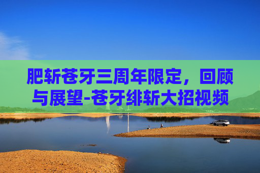 肥斩苍牙三周年限定，回顾与展望-苍牙绯斩大招视频