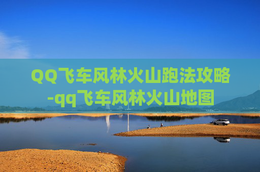 QQ飞车风林火山跑法攻略-qq飞车风林火山地图
