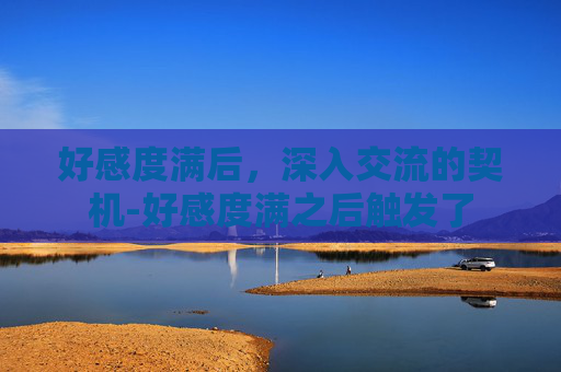 好感度满后，深入交流的契机-好感度满之后触发了