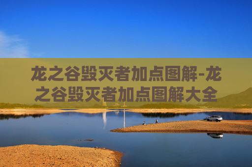 龙之谷毁灭者加点图解-龙之谷毁灭者加点图解大全 龙之谷毁灭者加点图解-龙之谷毁灭者加点图解大全