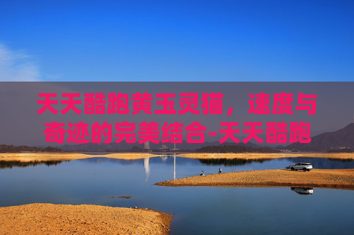 天天酷跑黄玉灵猫,速度与奇迹的完美结合-天天酷跑黄玉灵猫怎么合成 天天酷跑黄玉灵猫,速度与奇迹的完美结合-天天酷跑黄玉灵猫怎么合成