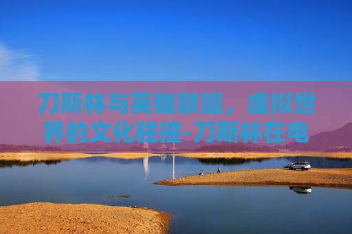 刀斯林与英雄联盟，虚拟世界的文化碰撞-刀斯林在电竞中的含义