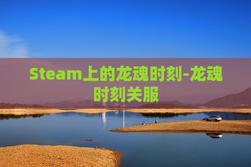 Steam上的龙魂时刻-龙魂时刻关服