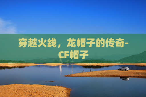 穿越火线，龙帽子的传奇-CF帽子