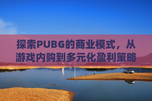 探索PUBG的商业模式，从游戏内购到多元化盈利策略-pubg还能交易怎么卖