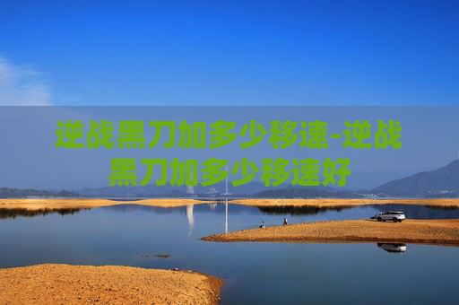 逆战黑刀加多少移速-逆战黑刀加多少移速好