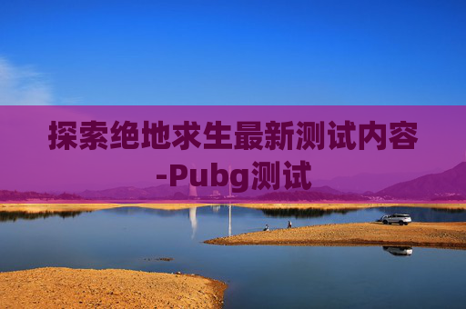 探索绝地求生最新测试内容-Pubg测试