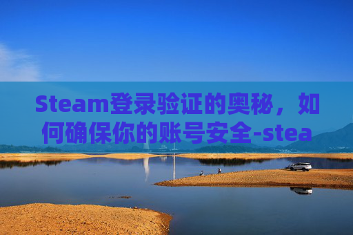 Steam登录验证的奥秘,如何确保你的账号安全-steam的登录验证器里的Steam Frame有什么用? Steam登录验证的奥秘,如何确保你的账号安全-steam的登录验证器里的Steam Frame有什么用?