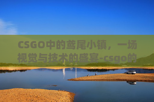 CSGO中的鸢尾小镇，一场视觉与技术的盛宴-csgo的鸢尾小镇英文怎么说