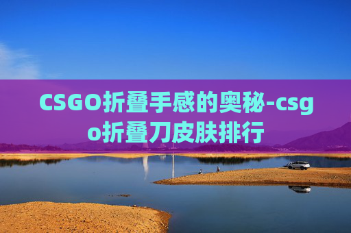 CSGO折叠手感的奥秘-csgo折叠刀皮肤排行