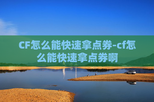CF怎么能快速拿点券-cf怎么能快速拿点券啊