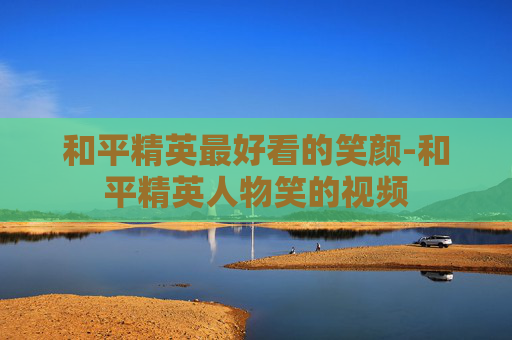 和平精英最好看的笑颜-和平精英人物笑的视频