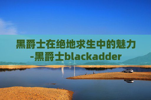 黑爵士在绝地求生中的魅力-黑爵士blackadder
