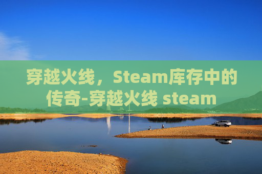 穿越火线,Steam库存中的传奇-穿越火线 steam 穿越火线,Steam库存中的传奇-穿越火线 steam