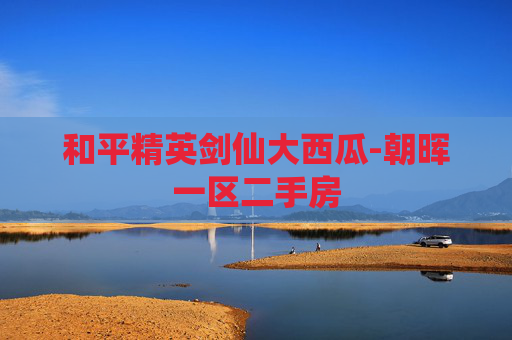 和平精英剑仙大西瓜-朝晖一区二手房 和平精英剑仙大西瓜-朝晖一区二手房