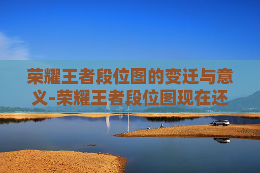 荣耀王者段位图的变迁与意义-荣耀王者段位图现在还能打吗