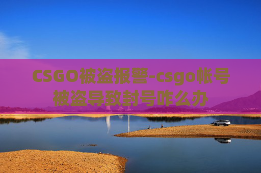 CSGO被盗报警-csgo帐号被盗导致封号咋么办