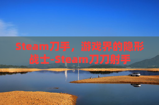 Steam刀手，游戏界的隐形战士-Steam刀刀射手