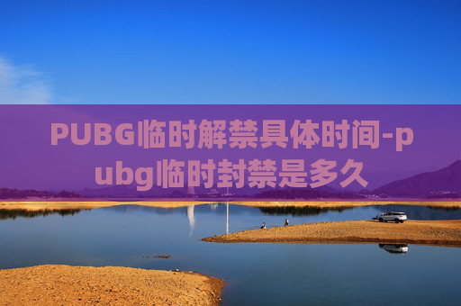 PUBG临时解禁具体时间-pubg临时封禁是多久