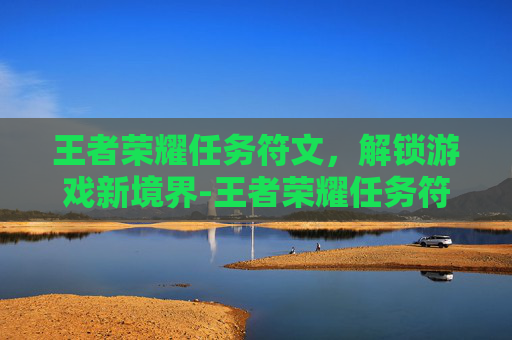王者荣耀任务符文，解锁游戏新境界-王者荣耀任务符文怎么获得