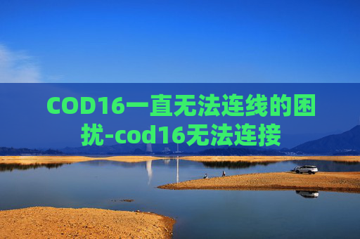 COD16一直无法连线的困扰-cod16无法连接