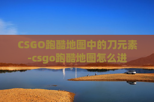 CSGO跑酷地图中的刀元素-csgo跑酷地图怎么进