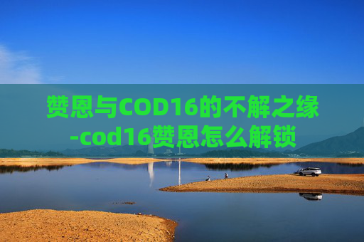 赞恩与COD16的不解之缘-cod16赞恩怎么解锁