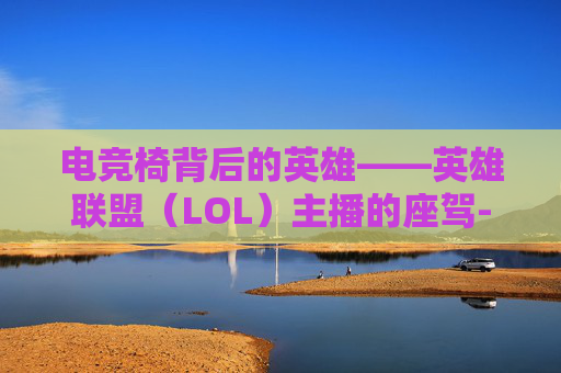 电竞椅背后的英雄——英雄联盟（LOL）主播的座驾-lol主播坐的椅子叫什么