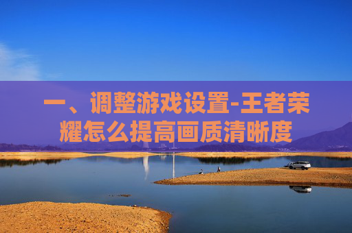 一、调整游戏设置-王者荣耀怎么提高画质清晰度