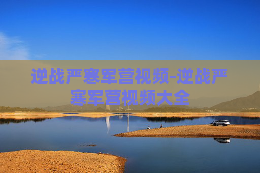 逆战严寒军营视频-逆战严寒军营视频大全 逆战严寒军营视频-逆战严寒军营视频大全