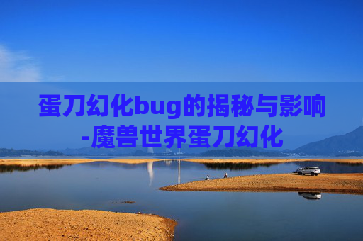 蛋刀幻化bug的揭秘与影响-魔兽世界蛋刀幻化