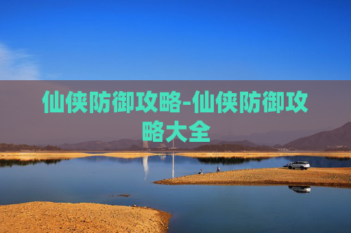 仙侠防御攻略-仙侠防御攻略大全