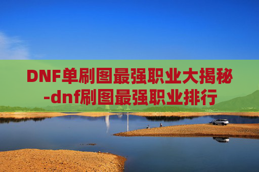 DNF单刷图最强职业大揭秘-dnf刷图最强职业排行