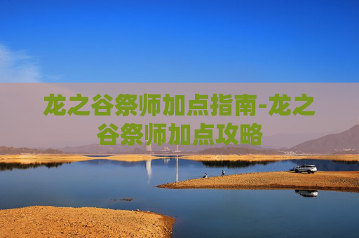 龙之谷祭师加点指南-龙之谷祭师加点攻略